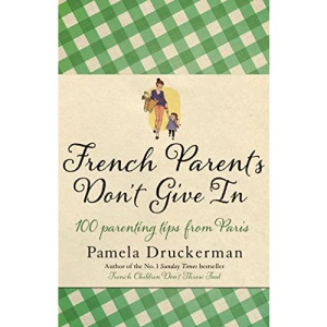 French Parents Don't Give In: 100 parenting tips from Paris