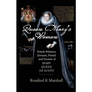 Queen Mary's Women: Female Friends, Family, Servants and Enemies of Mary, Queen of Scots
