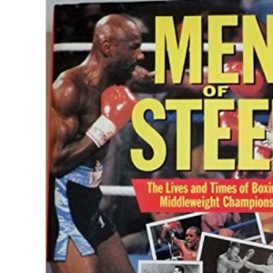 Men of Steel: Lives and Times of Boxing's Middleweight Heroes