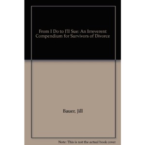 From I Do to I'll Sue: An Irreverent Compendium for Survivors of Divorce
