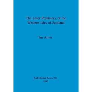 The Later Prehistory of the Western Isles of Scotland (221) (British Archaeological Reports British Series)