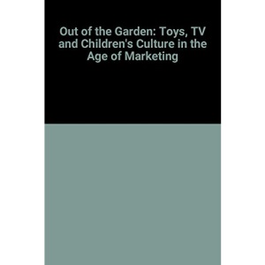 Out of the Garden: Toys, TV and Children's Culture in the Age of Marketing