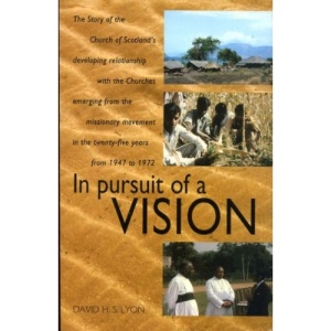 In Pursuit of a Vision: Story of the Church of Scotland's Developing Relationship with the Churches Emerging from the Missionary Movement in the 25 Years from 1947 to 1972