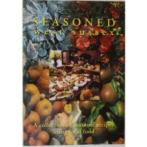 Seasoned West Sussex. A Collection of Seasonal Recipes Using Local Food