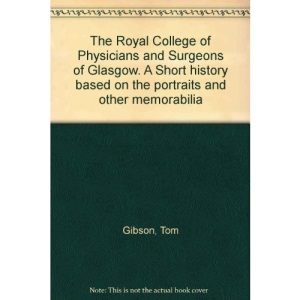 The Royal College Of Physicians And Surgeons Of Glasgow. A Short History Based On The Portraits And Other Media