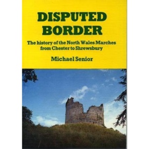 Disputed Border: History of the North Wales Marches from Chester to Shrewsbury (The Michael Senior Series)