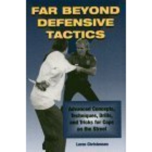 Far Beyond Defensive Tactics: Advanced Concepts, Techniques, Drills and Tricks for Cops on the Street