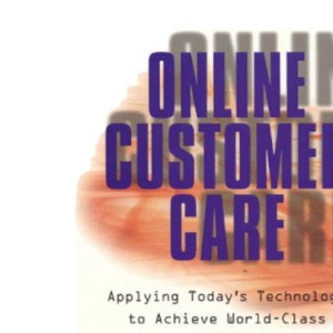 Online Customer Care: Applying Today's Technology to Achieve World-class Customer Interaction