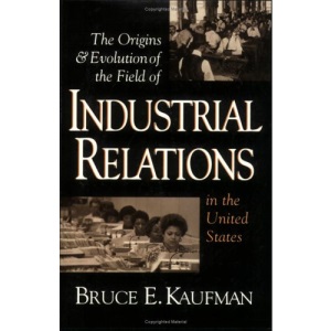 The Origins & Evolution of the Field of Industrial Relations in the United States: 25 (Cornell Studies in Industrial and Labor Relations)