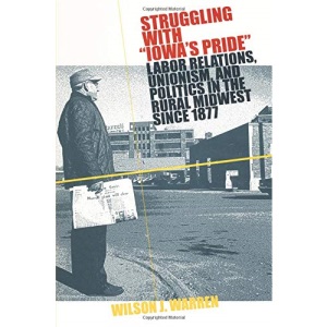 Struggling with Iowa's Pride: Labor Relations, Unionism and Politics in the Rural Midwest Since 1877