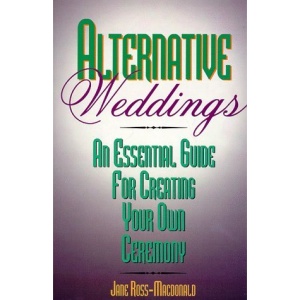 Alternative Weddings: An Essential Guide for Creating Your Own Ceremony