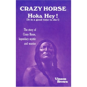Crazy Horse, Hoka Hey!: It Is a Good Time to Die!: The Story of Crazy Horse, Legendary Mystic and Warrior