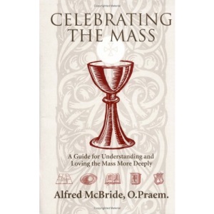 Celebrating the Mass: A Guide for Understanding and Loving the Mass More Deeply