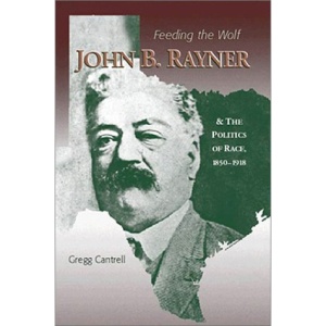 Feeding the Wolf: John B.Rayner and the Politics of Race, 1850-1918 (American History)