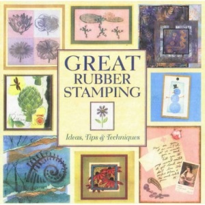 Great Rubber Stamping: Ideas, Tips and Techniques