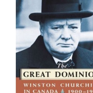 The Great Dominion: Winston Churchill in Canada 1900-1954