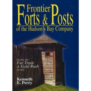 Frontier Forts and Posts of the Hudson Bay Company: During the Fur Trade and Gold Rush Period