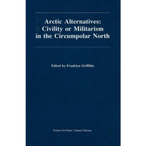Arctic Alternatives: Civility or Militarism in the Circumpolar North (Canadian papers in peace studies)