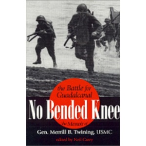 No Bended Knee: The Battle for Guadalcanal - The Memoir of Gen.Merrill B.Twining, USMC (Ret.)