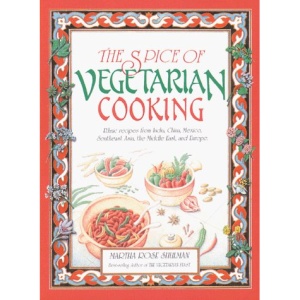 The Spice of Vegetarian Cooking: Ethnic Recipes from India, China, Mexico, Southeast Asia, the Middle East, and Europe