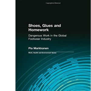 Shoes, Glues and Homework: Dangerous Work in the Global Footwear Industry (Work, Health and Environment Series)