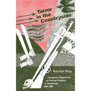 Terror in the Countryside: Campesino Responses to Political Violence in Guatemala, 1954-1985: 35 (Research in International Studies, Latin America Series)