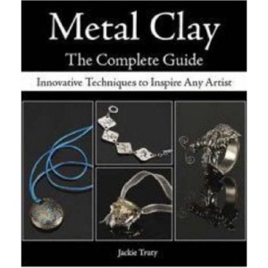 Metal Clay: The Complete Guide: Innovative Techniques to Inspire Any Artist