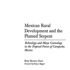 Mexican Rural Development and the Plumed Serpent: Technology and Maya Cosmology in the Tropical Forest of Campeche, Mexico