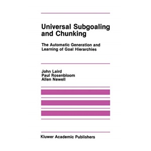 Universal Subgoaling and Chunking: The Automatic Generation and Learning of Goal Hierarchies: 11 (The Springer International Series in Engineering and Computer Science)