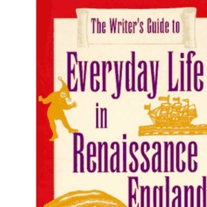 The Writer's Guide to Everyday Life in Renaissance England (Writer's Guides to Everyday Life)