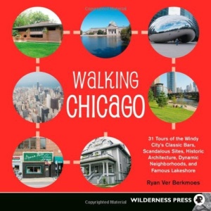 Walking Chicago: 31 Tours of the Windy City's Classic Bars, Scandalous Sites, Historic Architecture, Dynamic Neighborhoods, and Famous