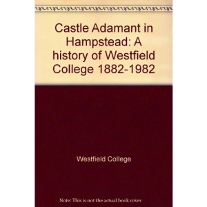 Castle Adamant in Hampstead: A history of Westfield College 1882-1982