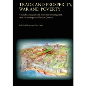 Trade and Prosperity, War and Poverty: An Archaeological and Historical Investigation into Southampton's French Quarter (Oxford Archaeology Monograph)
