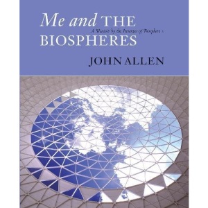 Me And The Biospheres: A Memoir by the Inventor of Biosphere 2