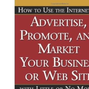 How to Use the Internet to Advertise, Promote and Market Your Business or Web Site: With Little or No Money