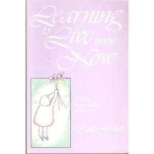 Learning to Live in the Now: 6-Week Personal Plan to Recovery