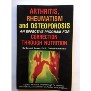 Arthritis, Rheumatism and Osteoporosis: An Effective Program for Correction Through Nutrition