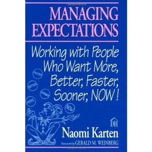 Managing Expectations: Working with People Who Want More: Working with People Who Want More, Better, Faster, Sooner, Now!