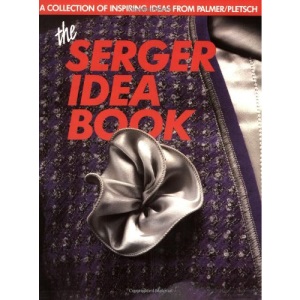 The Serger Idea Book: A Collection of Inspiring Ideas from the Palmer/Pletsch Professionals