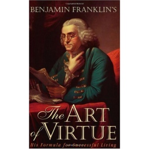 Benjamin Franklin's the Art of Virtue: His Formula for Successful Living