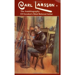 Carl Larsson: The Autobiography of Sweden's Beloved Artist