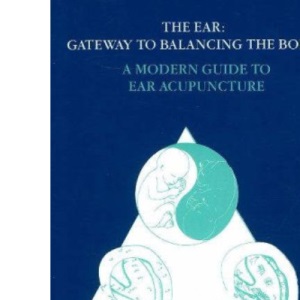 Ear -- Gateway to Balancing the Body: A Modern Guide to Ear Acupuncture