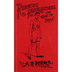 Running recollections and how to train: Being an autobiography of A.R. Downer and short biographical sketches of E.C. Bredin ..., Len Hurst, Fred Bacon, George Blenner-Hasset Tincler