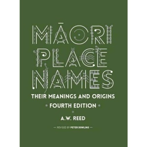 Maori Place Names: Their Meanings & Origins: Their Meanings and Origins, Fourth Edition
