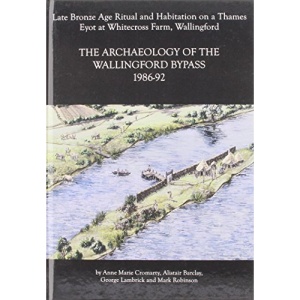 The Archaeology of the Wallingford Bypass, 1986-92: Late Bronze Age Ritual and Habitation on a Thames Eyot at Whitecross Farm, Wallingford (Thames Valley Landscapes Monograph)