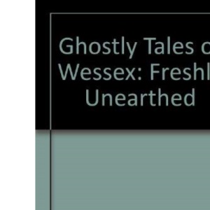 Ghostly Tales of Wessex: Freshly Unearthed