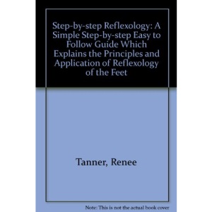 Step-by-step Reflexology: A Simple Step-by-step Easy to Follow Guide Which Explains the Principles and Application of Reflexology of the Feet