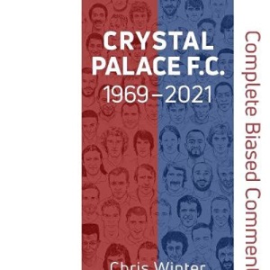Crystal Palace F.C. 1969-2021: Complete Biased Commentary