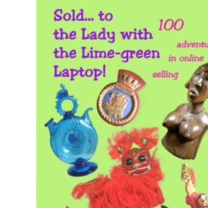 Sold...to the Lady with the Lime-green Laptop!: 100 Adventures in Online Selling