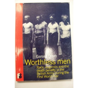 Worthless Men: Race, Eugenics and the Death Penalty in the British Army During the First World War